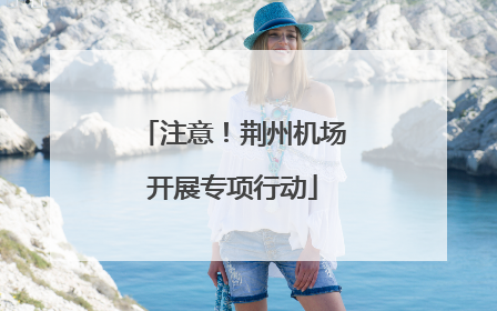 注意！荆州机场开展专项行动