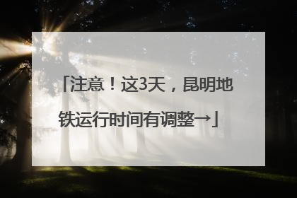 注意！这3天，昆明地铁运行时间有调整→