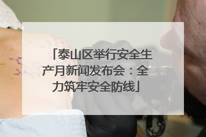 泰山区举行安全生产月新闻发布会：全力筑牢安全防线