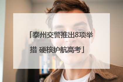 泰州交警推出8项举措 硬核护航高考