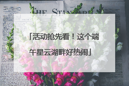 活动抢先看！这个端午星云湖畔好热闹