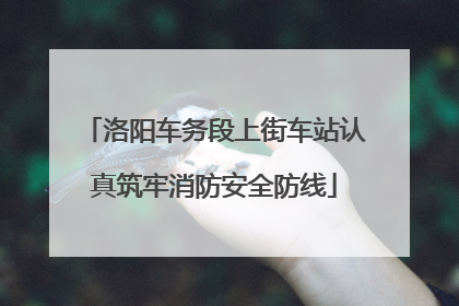 洛阳车务段上街车站认真筑牢消防安全防线