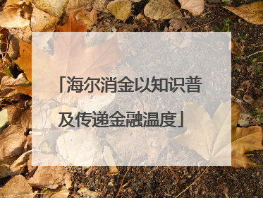 海尔消金以知识普及传递金融温度