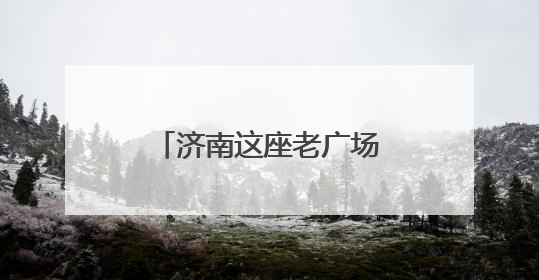 济南这座老广场，如何变身激活39万人“家门口幸福”的新地标？