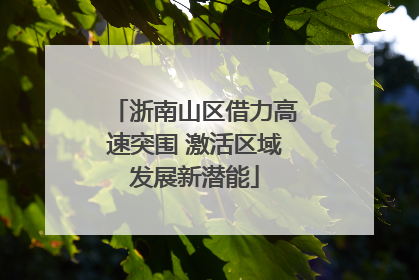浙南山区借力高速突围 激活区域发展新潜能