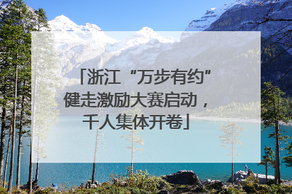 浙江“万步有约”健走激励大赛启动，千人集体开卷