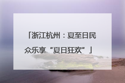 浙江杭州：夏至日民众乐享“夏日狂欢”