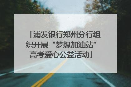 浦发银行郑州分行组织开展“梦想加油站”高考爱心公益活动