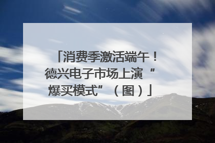 消费季激活端午！德兴电子市场上演“爆买模式”（图）