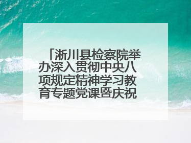 淅川县检察院举办深入贯彻中央八项规定精神学习教育专题党课暨庆祝“七一”活动