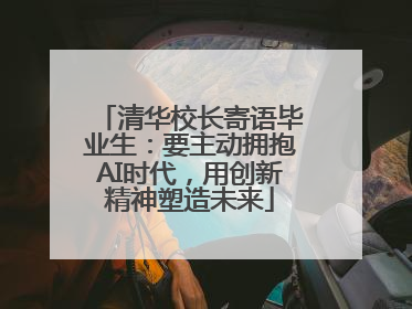 清华校长寄语毕业生：要主动拥抱AI时代，用创新精神塑造未来