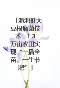 渑池推大豆根瘤菌技术，1.3万亩农田实现“一播全苗、一生节肥”