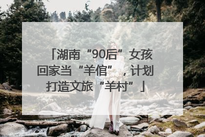 湖南“90后”女孩回家当“羊倌”，计划打造文旅“羊村”