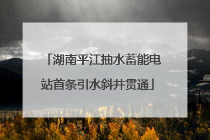 湖南平江抽水蓄能电站首条引水斜井贯通