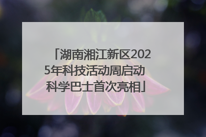 湖南湘江新区2025年科技活动周启动 科学巴士首次亮相