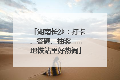 湖南长沙：打卡、答题、抽奖……地铁站里好热闹