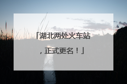 湖北两处火车站，正式更名！