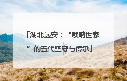 湖北远安：“唢呐世家”的五代坚守与传承