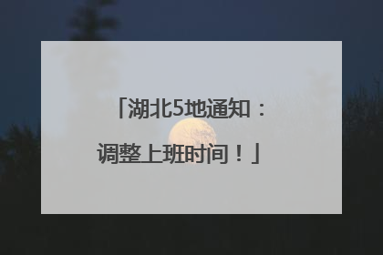 湖北5地通知：调整上班时间！