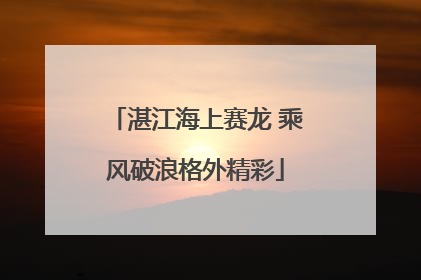 湛江海上赛龙 乘风破浪格外精彩