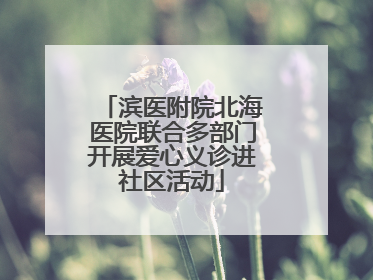 滨医附院北海医院联合多部门开展爱心义诊进社区活动