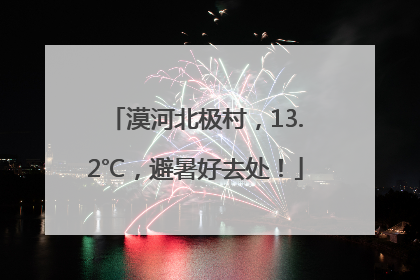 漠河北极村，13.2℃，避暑好去处！