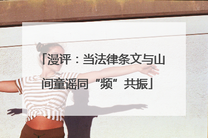 漫评：当法律条文与山间童谣同“频”共振
