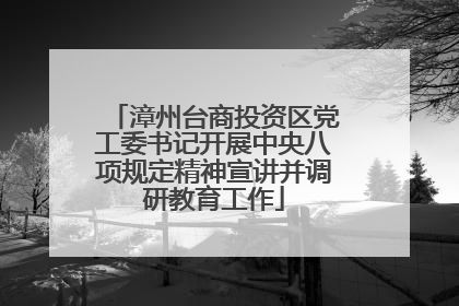 漳州台商投资区党工委书记开展中央八项规定精神宣讲并调研教育工作