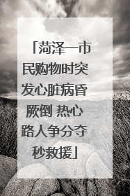 菏泽一市民购物时突发心脏病昏厥倒 热心路人争分夺秒救援