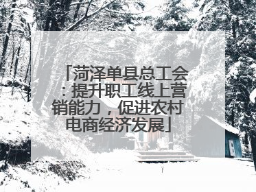 菏泽单县总工会：提升职工线上营销能力，促进农村电商经济发展