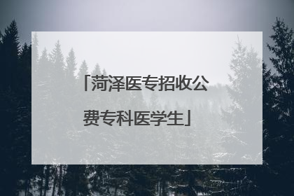 菏泽医专招收公费专科医学生