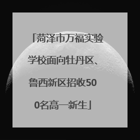 菏泽市万福实验学校面向牡丹区、鲁西新区招收500名高一新生