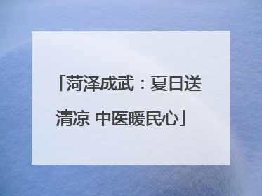 菏泽成武：夏日送清凉 中医暖民心