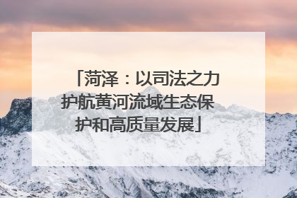 菏泽：以司法之力护航黄河流域生态保护和高质量发展
