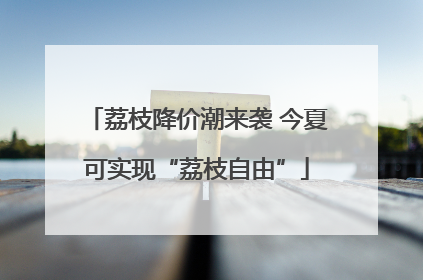 荔枝降价潮来袭 今夏可实现“荔枝自由”