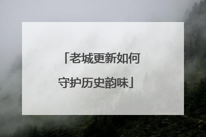 老城更新如何守护历史韵味