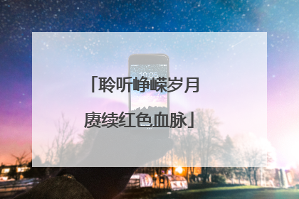 聆听峥嵘岁月 赓续红色血脉