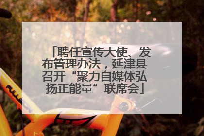 聘任宣传大使、发布管理办法，延津县召开“聚力自媒体弘扬正能量”联席会