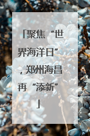 聚焦“世界海洋日”，郑州海昌再“添新”