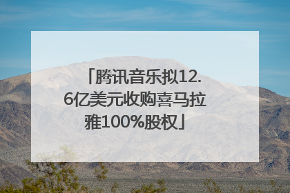 腾讯音乐拟12.6亿美元收购喜马拉雅100%股权