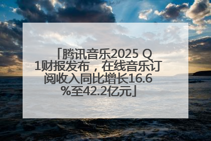 腾讯音乐2025 Q1财报发布，在线音乐订阅收入同比增长16.6%至42.2亿元