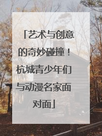 艺术与创意的奇妙碰撞！杭城青少年们与动漫名家面对面