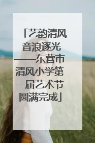 艺韵清风 音浪逐光——东营市清风小学第一届艺术节圆满完成