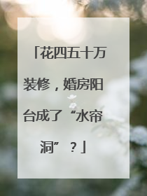 花四五十万装修，婚房阳台成了“水帘洞”？