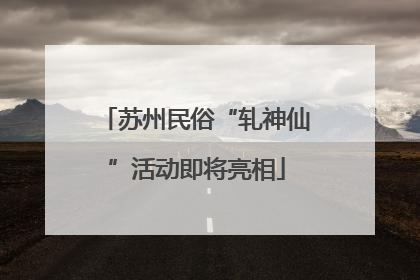 苏州民俗“轧神仙”活动即将亮相