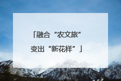 融合“农文旅” 变出“新花样”