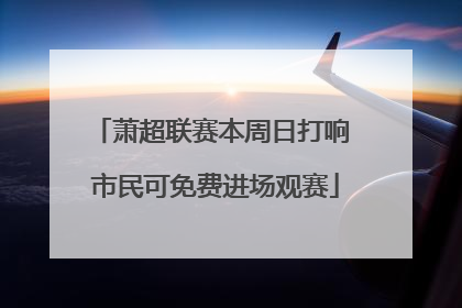 萧超联赛本周日打响 市民可免费进场观赛