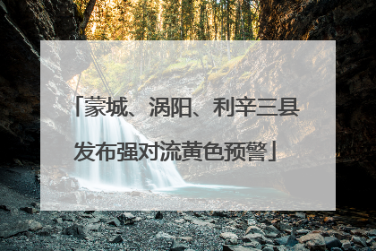 蒙城、涡阳、利辛三县发布强对流黄色预警