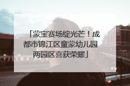 蒙宝赛场绽光芒！成都市锦江区童蒙幼儿园两园区喜获荣耀