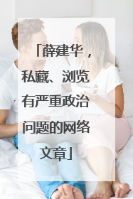 薛建华，私藏、浏览有严重政治问题的网络文章
